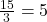 \frac{15}{3} = 5