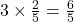 3 \times \frac{2}{5} = \frac{6}{5}