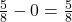 \frac{5}{8} - 0 = \frac{5}{8}