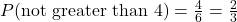 P(\text{not greater than 4}) = \frac{4}{6} = \frac{2}{3}