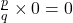 \frac{p}{q} \times 0 = 0
