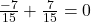 \frac{-7}{15} + \frac{7}{15} = 0