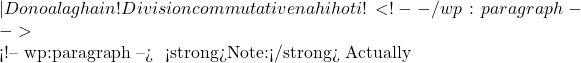 — Dono alag hain! ✅ Division commutative nahi hoti! <!-- /wp:paragraph -->  <!-- wp:paragraph --> 🔍 <strong>Note:</strong> Actually