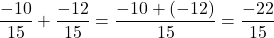\[\frac{-10}{15} + \frac{-12}{15} = \frac{-10+(-12)}{15} = \frac{-22}{15}\]