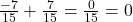 \frac{-7}{15} + \frac{7}{15} = \frac{0}{15} = 0