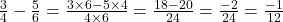 \frac{3}{4} - \frac{5}{6} = \frac{3 \times 6 - 5 \times 4}{4 \times 6} = \frac{18-20}{24} = \frac{-2}{24} = \frac{-1}{12}