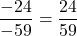 \[\frac{-24}{-59} = \frac{24}{59}\]