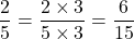 \[\frac{2}{5} = \frac{2 \times 3}{5 \times 3} = \frac{6}{15}\]