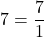 \[7 = \frac{7}{1}\]