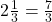 2\frac{1}{3} = \frac{7}{3}