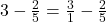3 - \frac{2}{5} = \frac{3}{1} - \frac{2}{5}