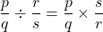 \[\frac{p}{q} \div \frac{r}{s} = \frac{p}{q} \times \frac{s}{r}\]