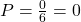 P = \frac{0}{6} = 0