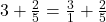 3 + \frac{2}{5} = \frac{3}{1} + \frac{2}{5}