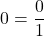 \[0 = \frac{0}{1}\]