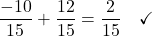 \[\frac{-10}{15} + \frac{12}{15} = \frac{2}{15} \quad \checkmark\]
