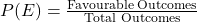 P(E) = \frac{\text{Favourable Outcomes}}{\text{Total Outcomes}}