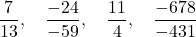 \[\frac{7}{13}, \quad \frac{-24}{-59}, \quad \frac{11}{4}, \quad \frac{-678}{-431}\]