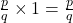 \frac{p}{q} \times 1 = \frac{p}{q}