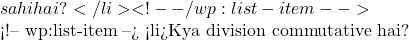 sahi hai?</li> <!-- /wp:list-item -->  <!-- wp:list-item --> <li>Kya division commutative hai?