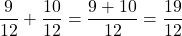 \[\frac{9}{12} + \frac{10}{12} = \frac{9+10}{12} = \frac{19}{12}\]