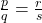 \frac{p}{q} = \frac{r}{s}