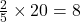 \frac{2}{5} \times 20 = 8