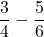 \[\frac{3}{4} - \frac{5}{6}\]