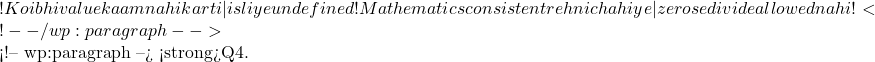 ! Koi bhi value kaam nahi karti — isliye undefined! Mathematics consistent rehni chahiye — zero se divide allowed nahi! ⛔ <!-- /wp:paragraph -->  <!-- wp:paragraph --> <strong>Q4.