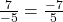\frac{7}{-5} = \frac{-7}{5}