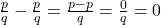 \frac{p}{q} - \frac{p}{q} = \frac{p-p}{q} = \frac{0}{q} = 0