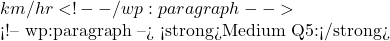km/hr ✅ <!-- /wp:paragraph -->  <!-- wp:paragraph --> <strong>Medium Q5:</strong> 