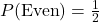 P(\text{Even}) = \frac{1}{2}