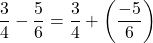 \[\frac{3}{4} - \frac{5}{6} = \frac{3}{4} + \left(\frac{-5}{6}\right)\]