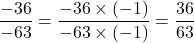 \[\frac{-36}{-63} = \frac{-36 \times (-1)}{-63 \times (-1)} = \frac{36}{63}\]