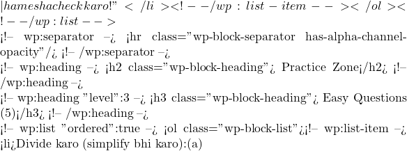 — hamesha check karo!"</li> <!-- /wp:list-item --></ol> <!-- /wp:list -->  <!-- wp:separator --> <hr class="wp-block-separator has-alpha-channel-opacity"/> <!-- /wp:separator -->  <!-- wp:heading --> <h2 class="wp-block-heading">📝 Practice Zone</h2> <!-- /wp:heading -->  <!-- wp:heading {"level":3} --> <h3 class="wp-block-heading">✅ Easy Questions (5)</h3> <!-- /wp:heading -->  <!-- wp:list {"ordered":true} --> <ol class="wp-block-list"><!-- wp:list-item --> <li>Divide karo (simplify bhi karo):(a)