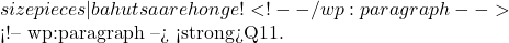 size pieces — bahut saare honge! ✅ <!-- /wp:paragraph -->  <!-- wp:paragraph --> <strong>Q11.