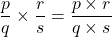 \[\frac{p}{q} \times \frac{r}{s} = \frac{p \times r}{q \times s}\]