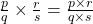 \frac{p}{q} \times \frac{r}{s} = \frac{p \times r}{q \times s}