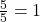 \frac{5}{5} = 1
