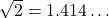 \sqrt{2} = 1.414\ldots