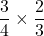 \[\frac{3}{4} \times \frac{2}{3}\]
