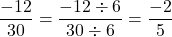 \[\frac{-12}{30} = \frac{-12 \div 6}{30 \div 6} = \frac{-2}{5}\]