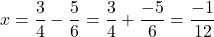 \[x = \frac{3}{4} - \frac{5}{6} = \frac{3}{4} + \frac{-5}{6} = \frac{-1}{12}\]