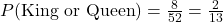 P(\text{King or Queen}) = \frac{8}{52} = \frac{2}{13}