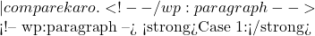 — compare karo. <!-- /wp:paragraph -->  <!-- wp:paragraph --> <strong>Case 1:</strong> 