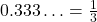 0.333\ldots = \frac{1}{3}