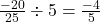 \frac{-20}{25} \div 5 = \frac{-4}{5}