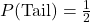 P(\text{Tail}) = \frac{1}{2}