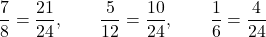 \[\frac{7}{8} = \frac{21}{24}, \qquad \frac{5}{12} = \frac{10}{24}, \qquad \frac{1}{6} = \frac{4}{24}\]